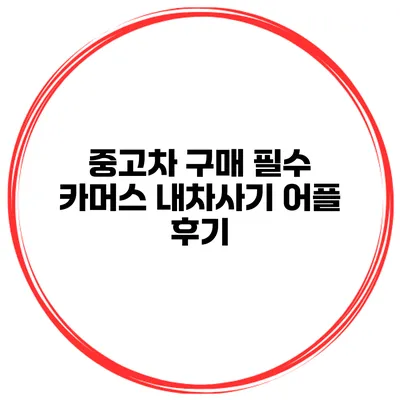 중고차 구매 필수 카머스 내차사기 어플 후기