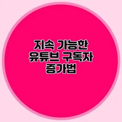 지속 가능한 유튜브 구독자 증가법