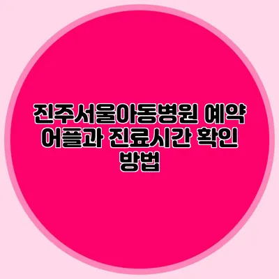 진주서울아동병원 예약 어플과 진료시간 확인 방법