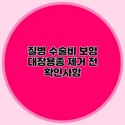 질병 수술비 보험: 대장용종 제거 전 확인사항