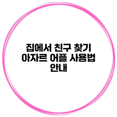 집에서 친구 찾기 아자르 어플 사용법 안내