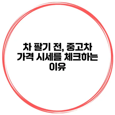 차 팔기 전, 중고차 가격 시세를 체크하는 이유