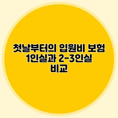 첫날부터의 입원비 보험: 1인실과 2-3인실 비교