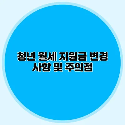청년 월세 지원금 변경 사항 및 주의점