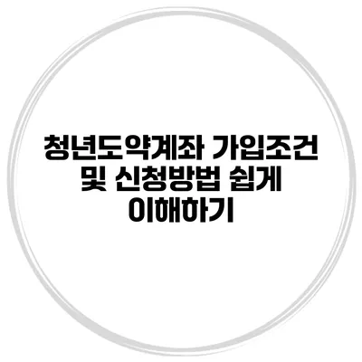 청년도약계좌 가입조건 및 신청방법 쉽게 이해하기
