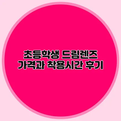 초등학생 드림렌즈: 가격과 착용시간 후기