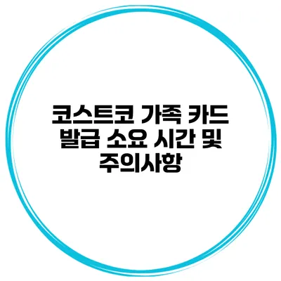 코스트코 가족 카드 발급 소요 시간 및 주의사항