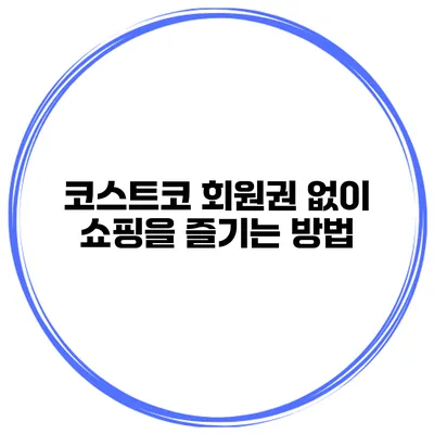 코스트코 회원권 없이 쇼핑을 즐기는 방법