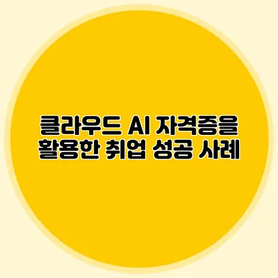 클라우드 AI 자격증을 활용한 취업 성공 사례
