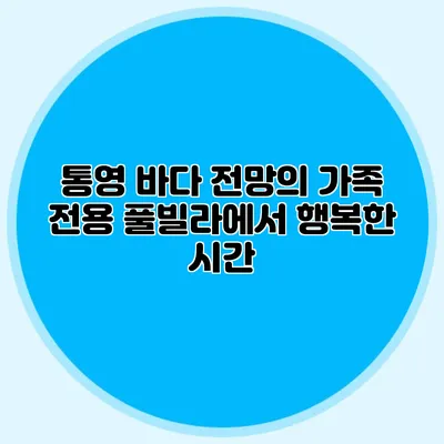 통영 바다 전망의 가족 전용 풀빌라에서 행복한 시간