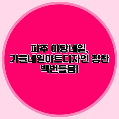 파주 야당네일, 가을네일아트디자인 칭찬 백번들음!