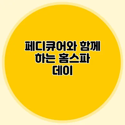 페디큐어와 함께 하는 홈스파 데이
