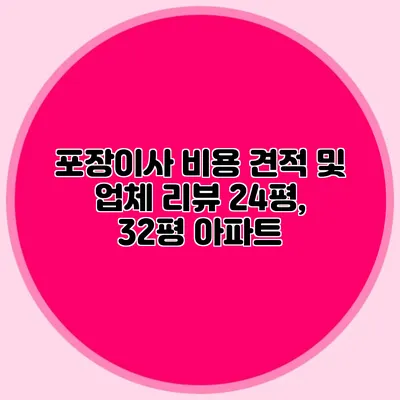 포장이사 비용 견적 및 업체 리뷰: 24평, 32평 아파트
