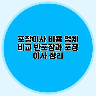 포장이사 비용 업체 비교: 반포장과 포장 이사 정리