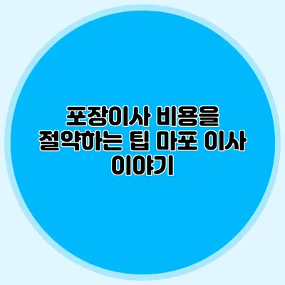 포장이사 비용을 절약하는 팁: 마포 이사 이야기
