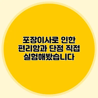 포장이사로 인한 편리함과 단점: 직접 실험해봤습니다