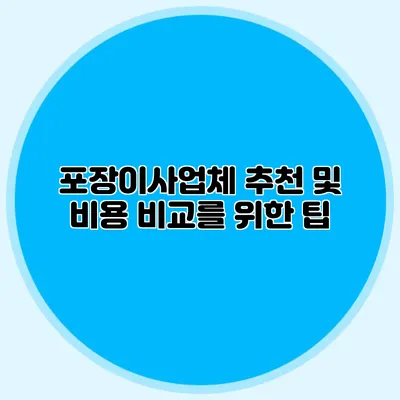 포장이사업체 추천 및 비용 비교를 위한 팁