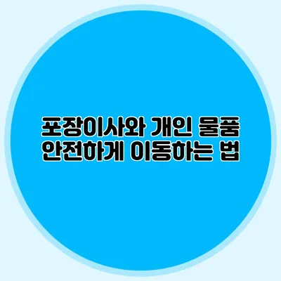 포장이사와 개인 물품: 안전하게 이동하는 법