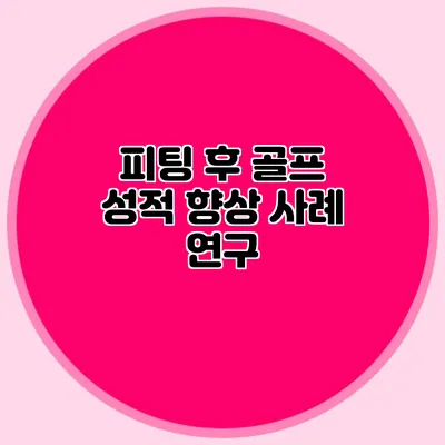 피팅 후 골프 성적 향상 사례 연구