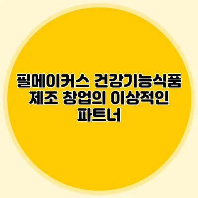 필메이커스: 건강기능식품 제조 창업의 이상적인 파트너