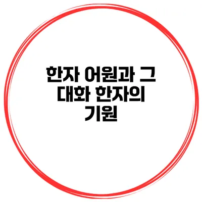 한자 어원과 그 대화 한자의 기원