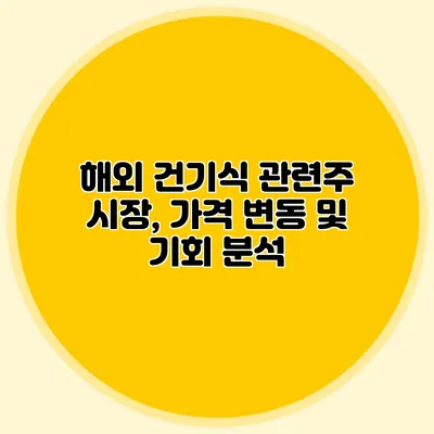 해외 건기식 관련주 시장, 가격 변동 및 기회 분석