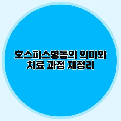 호스피스병동의 의미와 치료 과정 재정리
