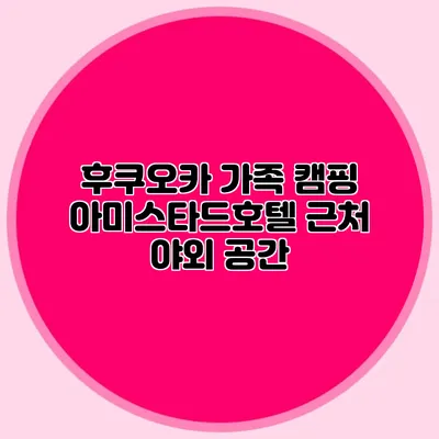 후쿠오카 가족 캠핑: 아미스타드호텔 근처 야외 공간