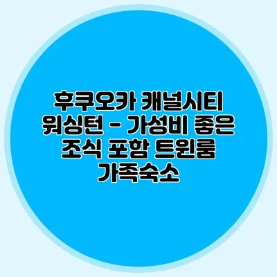 후쿠오카 캐널시티 워싱턴 - 가성비 좋은 조식 포함 트윈룸 가족숙소